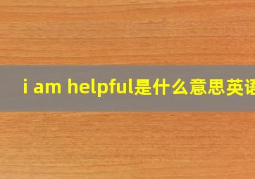 i am helpful是什么意思英语